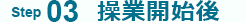 Step03 操業開始後